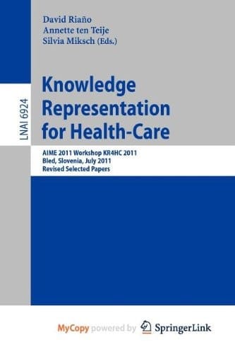 Knowledge Representation for Health-Care AIME 2011 Workshop KR4HC 2011, Bled, Slovenia, July 2-6, 2011. Revised Selected Papers