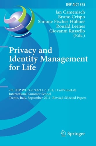 Privacy and Identity Management for Life 7th IFIP WG 9.2, 9.6/11.7, 11.4, 11.6 International Summer School, Trento, Italy, September 5-9, 2011, Revised Selected Papers