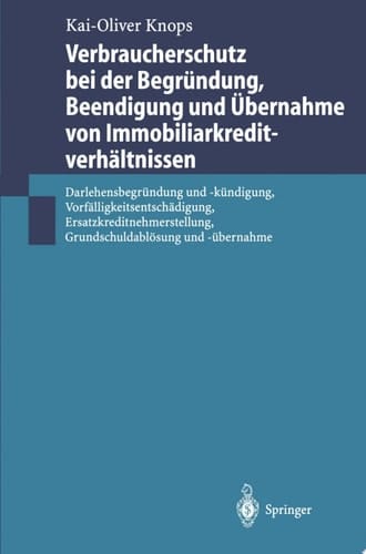 Verbraucherschutz bei der Begründung, Beendigung und Übernahme von Immobiliarkreditverhältnissen Darlehensbegründung und -kündigung, Vorfälligkeitsentschädigung, Ersatzkreditnehmerstellung, Grundschuldablösung und -übernahme