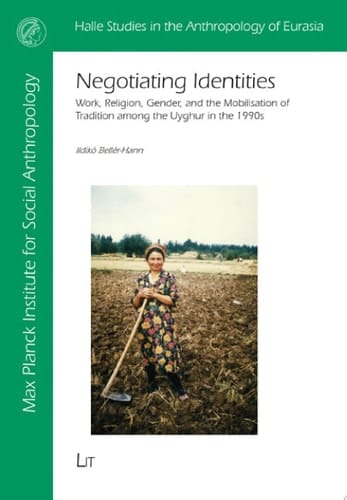 Negotiating Identities Work, Religion, Gender, and the Mobilisation of Tradition among the Uyghur in the 1990s