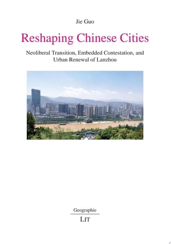 Reshaping Chinese cities : neoliberal transition, embedded contestation, and urban renewal of Lanzhou