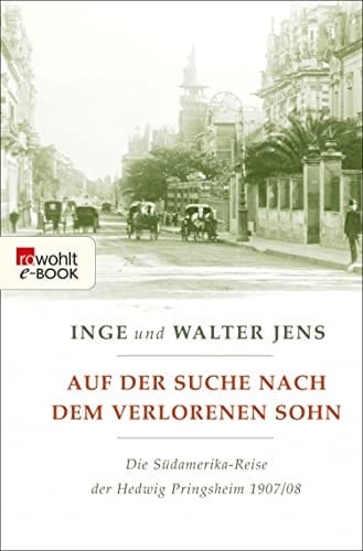 Auf der Suche nach dem verlorenen Sohn Die Südamerika-Reise der Hedwig Pringsheim 1907/08 (Erweiterte Ausgabe mit neuen Dokumenten)