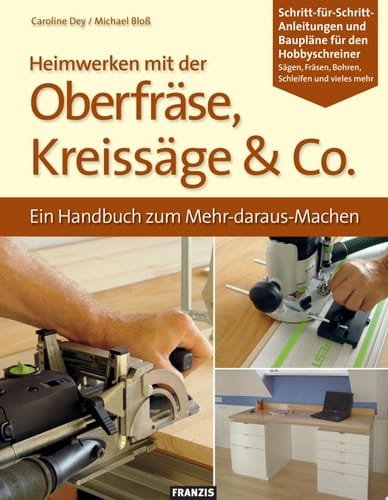 Heimwerken mit der Oberfräse, Kreissäge & Co. Ein Handbuch zum Mehr-daraus-Machen