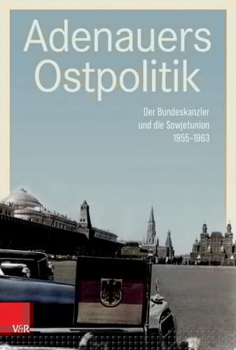 Adenauers Ostpolitik Der Bundeskanzler und die Sowjetunion 1955–1963