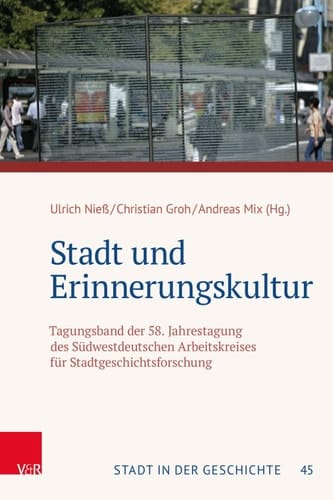 Stadt und Erinnerungskultur Tagungsband der 58. Jahrestagung des Südwestdeutschen Arbeitskreises für Stadtgeschichtsforschung