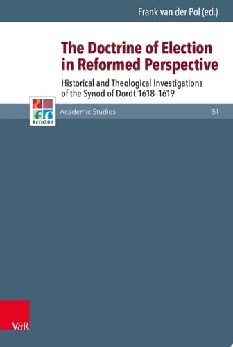 The Doctrine of Election in Reformed Perspective Historical and Theological Investigations of the Synod of Dordt 1618–1619