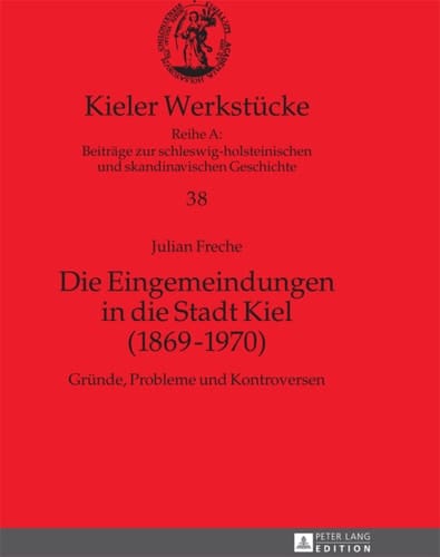 Die Eingemeindungen in die Stadt Kiel (18691970): Gründe, Probleme und Kontroversen (Kieler Werkstücke) (German Edition)