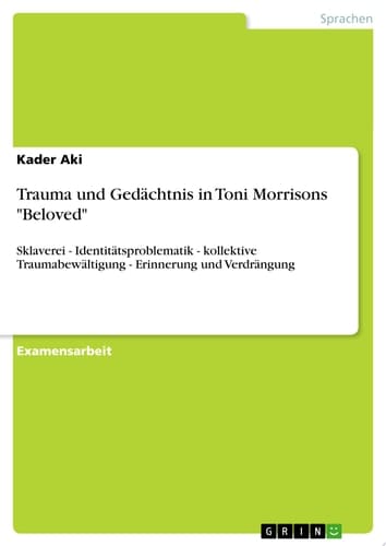 Trauma und Gedächtnis in Toni Morrisons "Beloved" Sklaverei - Identitätsproblematik - kollektive Traumabewältigung - Erinnerung und Verdrängung