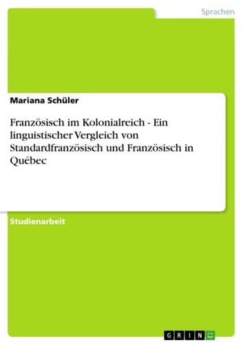 Franzosisch Im Kolonialreich - Ein Linguistischer Vergleich Von Standardfranzosisch und Franzosisch in Quebec