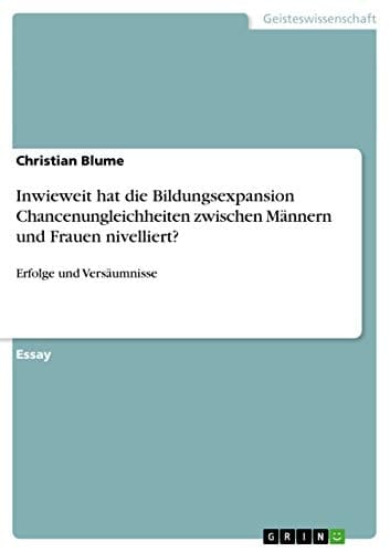 Inwieweit hat die Bildungsexpansion Chancenungleichheiten zwischen Männern und Frauen nivelliert? Erfolge und Versäumnisse