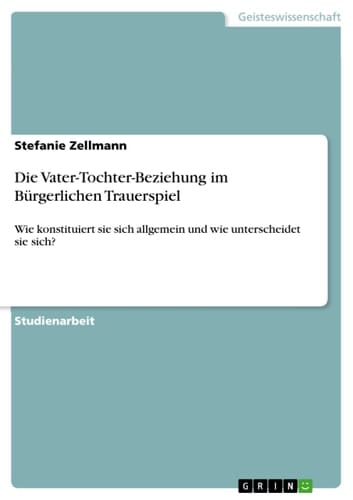 Die Vater-Tochter-Beziehung im Bürgerlichen Trauerspiel Wie konstituiert sie sich allgemein und wie unterscheidet sie sich?