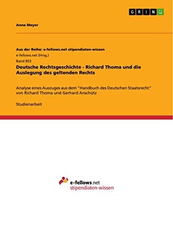Deutsche Rechtsgeschichte - Richard Thoma und die Auslegung des geltenden Rechts Analyse eines Auszuges aus dem "Handbuch des Deutschen Staatsrecht" von Richard Thoma und Gerhard Anschütz