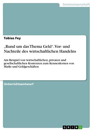 ¿Rund um das Thema Geld¿. Vor- und Nachteile des wirtschaftlichen Handelns Am Beispiel von wirtschaftlichen, privaten und gesellschaftlichen Kontexten zum Kennenlernen von Markt und Geldgeschäften