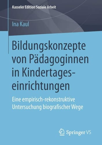 Bildungskonzepte von Pädagoginnen in Kindertageseinrichtungen Eine empirisch-rekonstruktive Untersuchung biografischer Wege