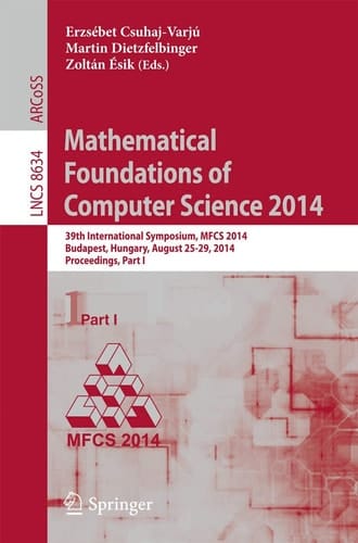 Mathematical Foundations of Computer Science 2014: 39th International Symposium, MFCS 2014, Budapest, Hungary, August 26-29, 2014. Proceedings, Part I (Lecture Notes in Computer Science, 8634)
