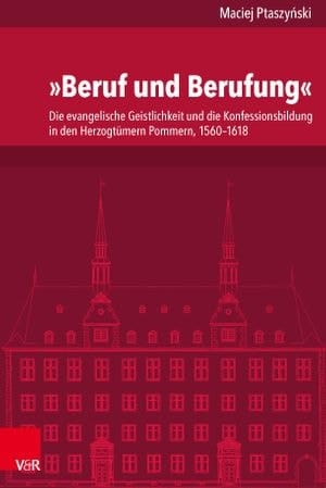 »Beruf und Berufung« : Die evangelische Geistlichkeit und die Konfessionsbildung in den Herzogtümern Pommern, 1560–1618 (Volume 246)