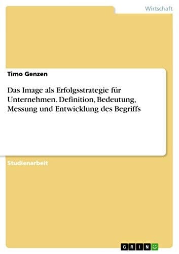 Das Image als Erfolgsstrategie für Unternehmen. Definition, Bedeutung, Messung und Entwicklung des Begriffs