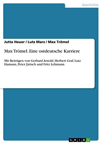 Max Trömel. Eine ostdeutsche Karriere Mit Beiträgen von Gerhard Arnold, Herbert Graf, Lutz Hamann, Peter Järisch und Fritz Lehmann