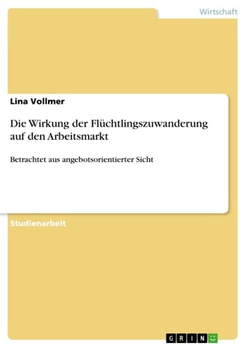 Die Wirkung der Flüchtlingszuwanderung auf den Arbeitsmarkt Betrachtet aus angebotsorientierter Sicht