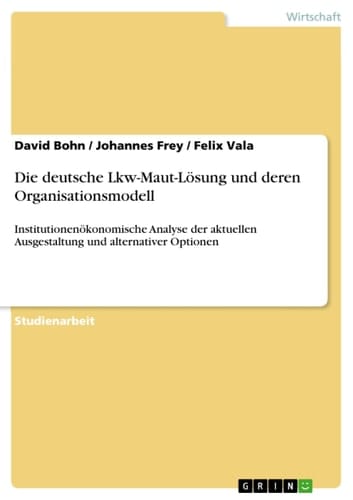 Die deutsche Lkw-Maut-Lösung und deren Organisationsmodell Institutionenökonomische Analyse der aktuellen Ausgestaltung und alternativer Optionen