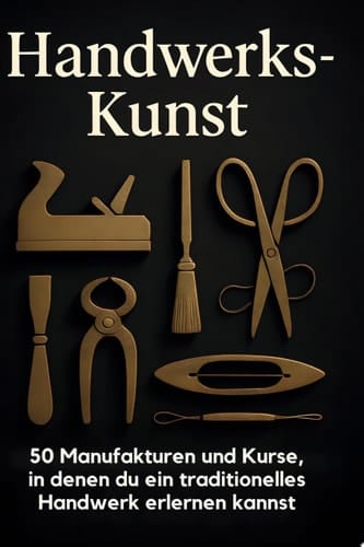 Handwerks-Kunst 50 Manufakturen und Kurse, in denen du ein traditionelles Handwerk erlernen kannst.
