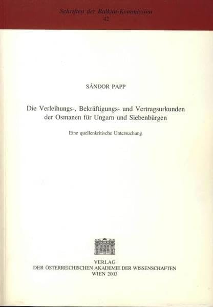 Die Verleihungs-, Bekraftigungs- Und Vertragsurkunden Der Osmanen Fur Ungarn Und Siebenburgen: Eine Quellenkritische Untersuchung (Schriften Der Balkankommission) (Turkish Edition)