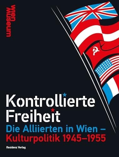 Kontrollierte Freiheit die Allierten in Wien - Kulturpolitik 1945-1955