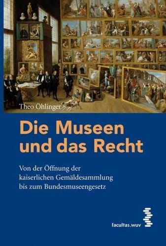 Die Museen und das Recht von der Öffnung der kaiserlichen Gemäldesammlung bis zum Bundesmuseengesetz ; erweiterte Fassung einer Abschiedsvorlesung vom 16. Jänner 2008