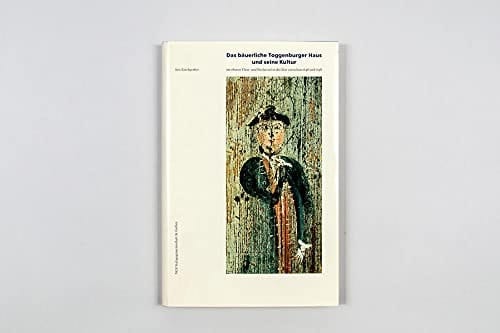 Das bäuerliche Toggenburger Haus und seine Kultur im oberen Thur- und Neckertal in der Zeit zwischen 1648 und 1798