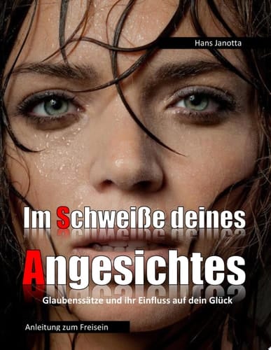 Im Schweiße deines Angesichtes... Glaubenssätze und ihre Wirkung auf dein Glück.