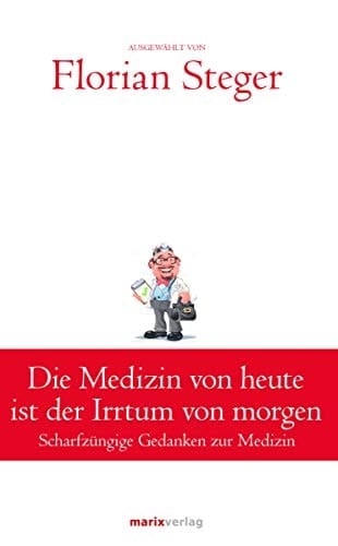 Die Medizin von heute ist der Irrtum von morgen scharfzüngige Gedanken zur Medizin