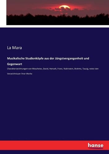 Musikalische Studienköpfe aus der Jüngstvergangenheit und Gegenwart Charakterzeichnungen von Moscheles, David, Henselt, Franz, Rubinstein, Brahms, Tausig, nebst den Verzeichnissen ihrer Werke