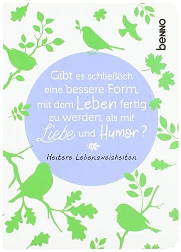 Gibt es schließlich eine bessere Form, mit dem Leben fertig zu werden, als mit Liebe und Humor? heitere Lebensweisheiten