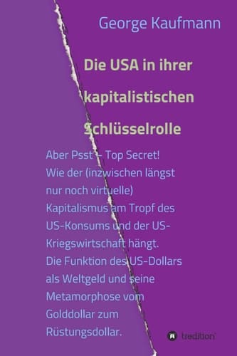 Die USA in ihrer kapitalistischen Schlüsselrolle: Aber Psst - Top Secret! Wie der (inzwischen längst nur noch virtuelle) Kapitalismus am Tropf des US-Konsums ... zum Rüstungsdollar. (German Edition)