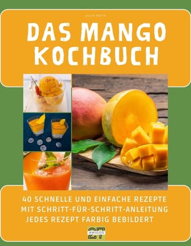 Das Mango-Kochbuch: 40 schnelle und einfache Rezepte mit Schritt-für-Schritt-Anleitung - jedes Rezept farbig bebildert (German Edition)