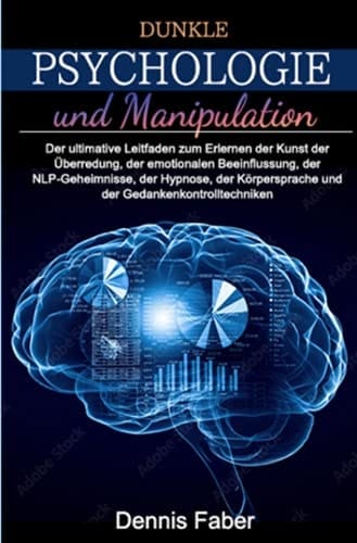 Dunkle Psychologie und Manipulation Der ultimative Leitfaden zum Erlernen der Kunst der Überredung, der emotionalen Beeinflussung, der NLP-Geheimnisse, der Hypnose, der Körpersprache und der Gedankenkontrolltechniken