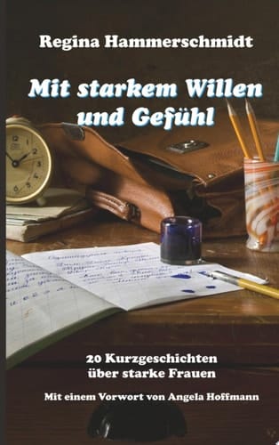 Mit starkem Willen und Gefühl 20 Kurzgeschichten über starke Frauen mit einem Vorwort von Angela Hoffmann