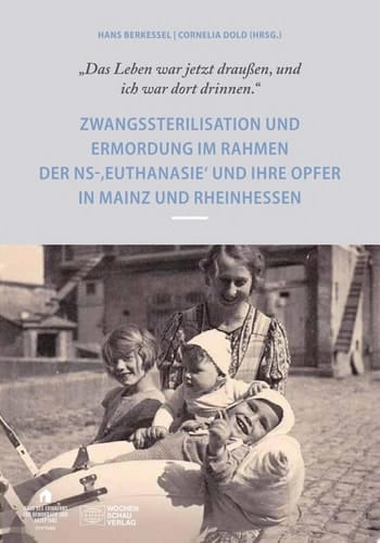 "Das Leben war draußen und ich war dort drinnen" Zwangssterilisation und Ermordung im Rahmen der NS-Euthanasie und ihre Opfer in Mainz und Rheinhessen