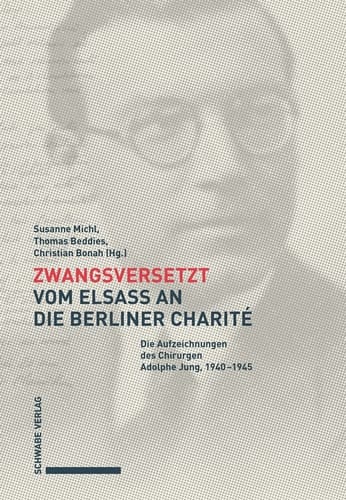 Zwangsversetzt - Vom Elsass an die Berliner Charité Die Aufzeichnungen des Chirurgen Adolphe Jung, 1940-1945