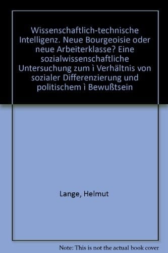 Wissenschaftlich-technische Intelligenz. Neue Bourgeoisie oder neue Arbeiterklasse? Eine sozialwissenschaftliche Untersuchung zum ì Verhältnis von sozialer Differenzierung und politischem ì Bewußtsein.