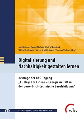 Digitalisierung und Nachhaltigkeit gestalten lernen Beiträge der BAG-Tagung "All Days For Future - Energievielfalt in der gewerblich-technische Berufsbildung"