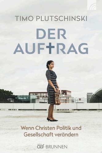 Der Auftrag Wenn Christen Politik und Gesellschaft verändern