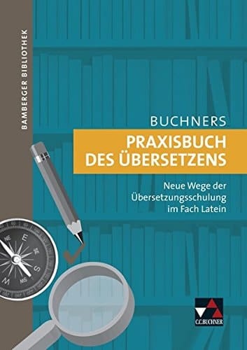 Buchners Praxisbuch des Übersetzens neue Wege der Übersetzungsschulung im Fach Latein