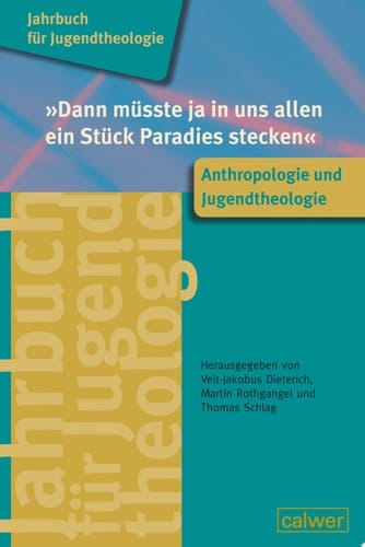 "Dann müsste ja in uns allen ein Stück Paradies stecken" Anthropologie und Jugendtheologie - Jahrbuch für Jugendtheologie Band 3