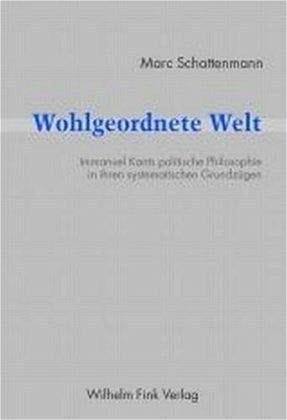 Wohlgeordnete Welt: Immanuel Kants politische Philosophie in ihren systematischen Grundzügen