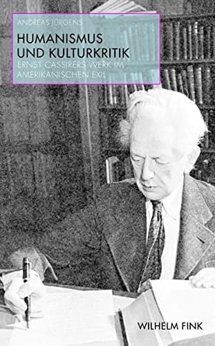 Humanismus und Kulturkritik Ernst Cassirers Werk im amerikanischen Exil