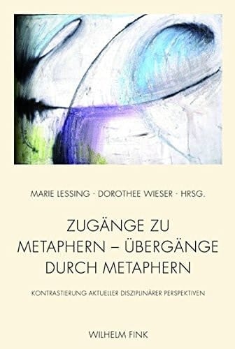 Zugänge zu Metaphern - Übergänge durch Metaphern Kontrastierung aktueller disziplinärer Perspektiven
