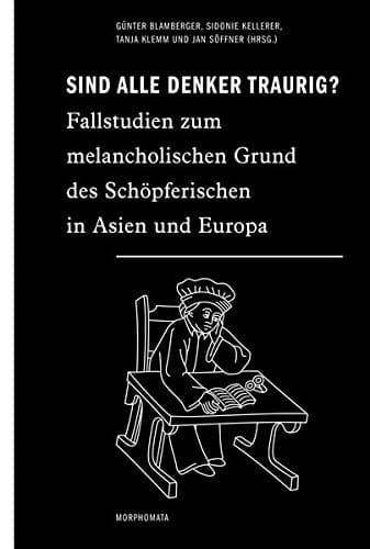 Sind alle Denker traurig? Fallstudien zum melancholischen Grund des Schöpferischen in Asien und Europa