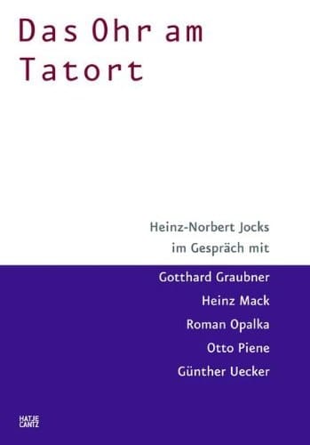 Das Ohr am Tatort: Heinz-Norbert Jocks im Gesprach mit Gotthard Graubner, Heinz Mack, Roman Opalka, Otto Piene und Gunther Uecker