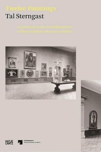 Tal Sterngast. Twelve Paintings Excursions in the Gemäldegalerie of the Staatliche Museen zu Berlin